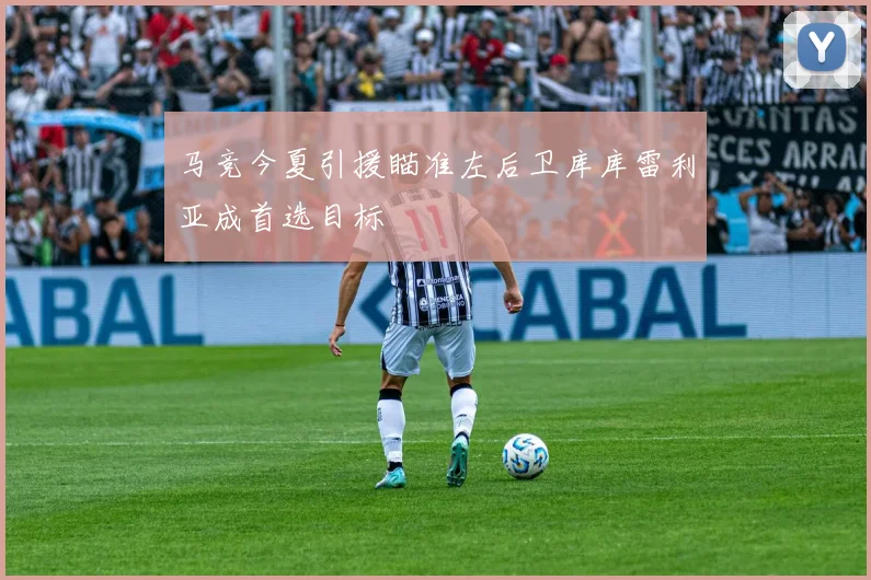 马竞今夏引援瞄准左后卫库库雷利亚成首选目标