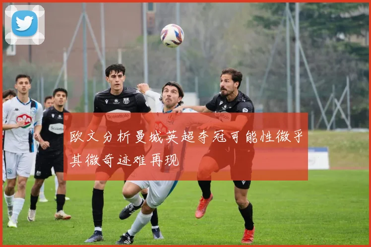 欧文分析曼城英超夺冠可能性微乎其微奇迹难再现