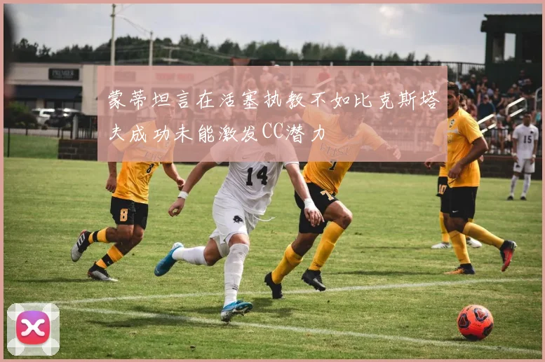 蒙蒂坦言在活塞执教不如比克斯塔夫成功未能激发CC潜力
