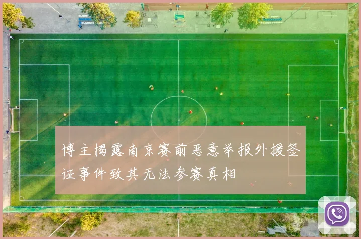 博主揭露南京赛前恶意举报外援签证事件致其无法参赛真相