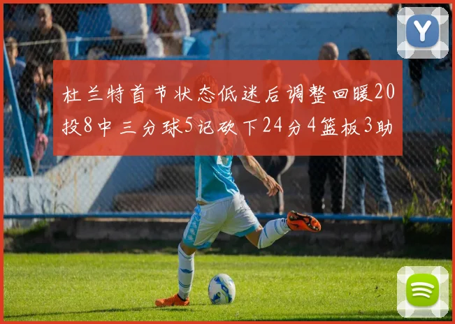 杜兰特首节状态低迷后调整回暖20投8中三分球5记砍下24分4篮板3助攻