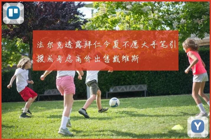 法尔克透露拜仁今夏不愿大手笔引援或考虑高价出售戴维斯