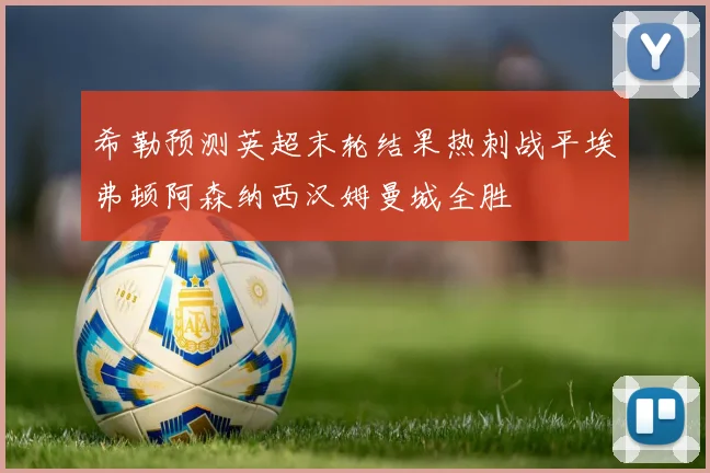 希勒预测英超末轮结果热刺战平埃弗顿阿森纳西汉姆曼城全胜