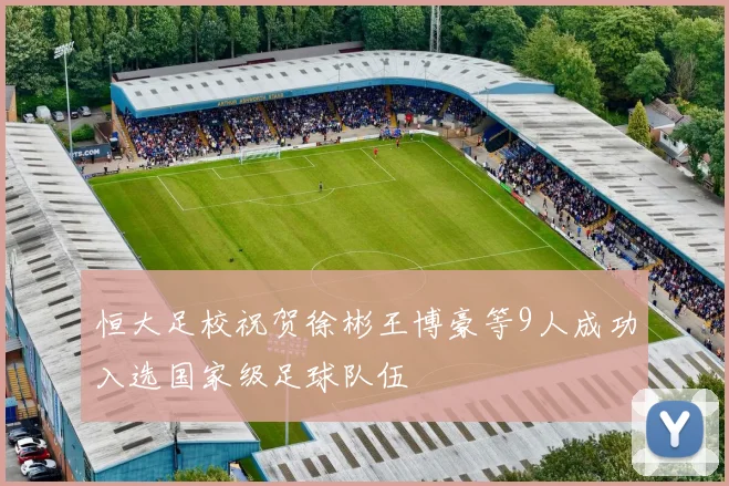 恒大足校祝贺徐彬王博豪等9人成功入选国家级足球队伍
